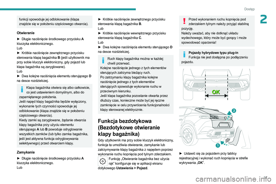 PEUGEOT 408 2023  Instrukcja obsługi (in Polish) 33
Dostęp 
2funkcji spowoduje jej odblokowanie (klapa 
znajdzie się w położeniu częściowego otwarcia).
Otwieranie
► Długie naciśnięcie środkowego przycisku A 
kluczyka elektronicznego.
Lub