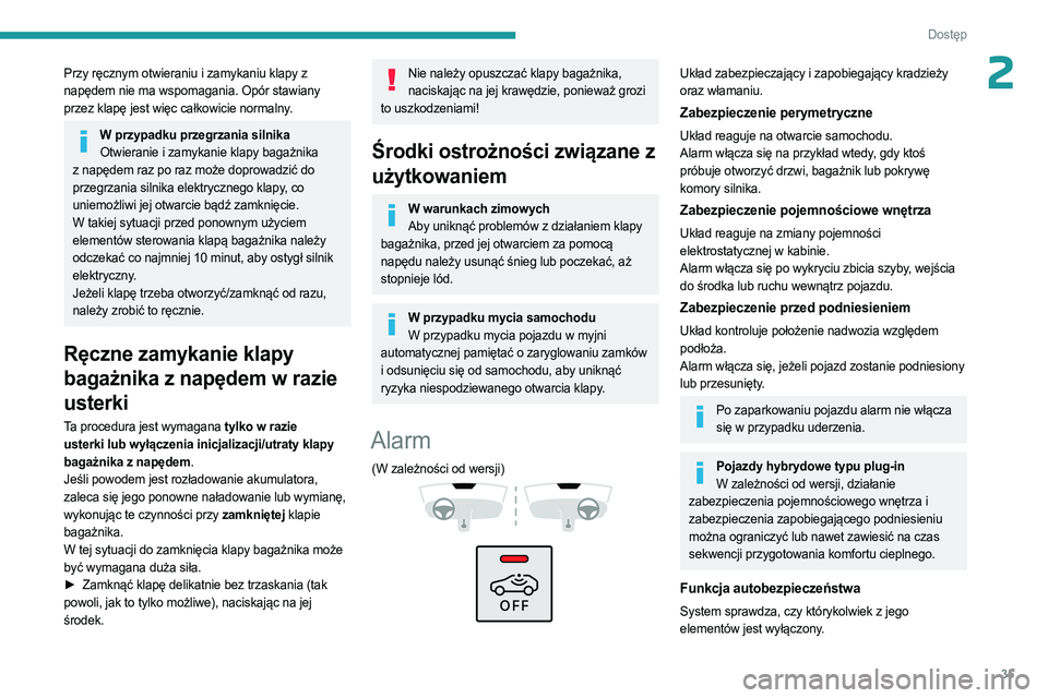 PEUGEOT 408 2023  Instrukcja obsługi (in Polish) 35
Dostęp 
2Przy ręcznym otwieraniu i zamykaniu klapy z 
napędem nie ma wspomagania. Opór stawiany 
przez klapę jest więc całkowicie normalny.
W przypadku przegrzania silnikaOtwieranie i zamyka