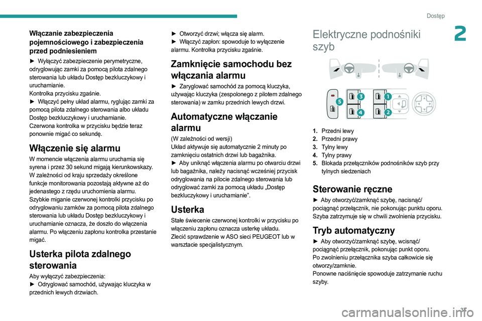 PEUGEOT 408 2023  Instrukcja obsługi (in Polish) 37
Dostęp 
2Włączanie zabezpieczenia 
pojemnościowego i zabezpieczenia 
przed podniesieniem
► Wyłączyć zabezpieczenie perymetryczne, 
odryglowując zamki za pomocą pilota zdalnego 
sterowani