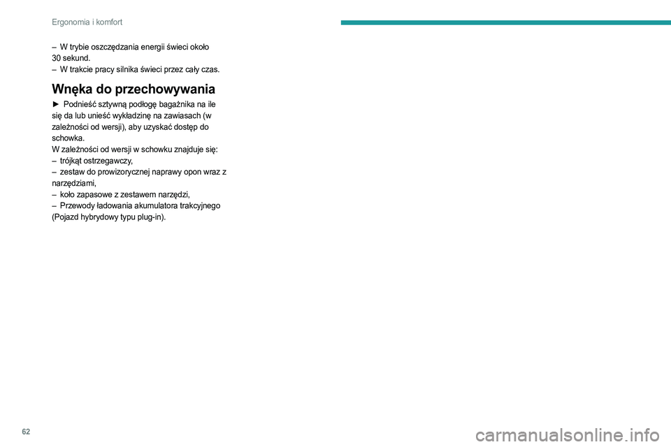 PEUGEOT 408 2023  Instrukcja obsługi (in Polish) 62
Ergonomia i komfort
– W trybie oszczędzania energii świeci około 
30   sekund.
–
 
W trakcie pracy silnika świeci przez cały czas.
Wnęka do przechowywania
► Podnieść sztywną podłog