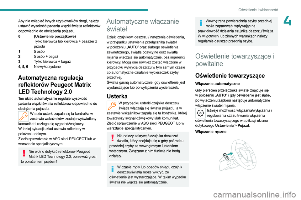 PEUGEOT 408 2023  Instrukcja obsługi (in Polish) 65
Oświetlenie i widoczność
4Aby nie oślepiać innych użytkowników drogi, należy 
ustawić wysokość padania wiązki światła reflektorów 
odpowiednio do obciążenia pojazdu.
0(Ustawienie p