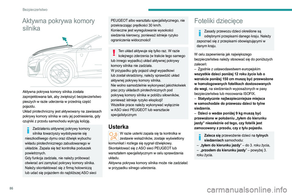 PEUGEOT 408 2023  Instrukcja obsługi (in Polish) 86
Bezpieczeństwo
Aktywna pokrywa komory silnika
 
 
Aktywna pokrywa komory silnika została 
zaprojektowana tak, aby zwiększyć bezpieczeństwo 
pieszych w razie uderzenia w przednią część 
poj