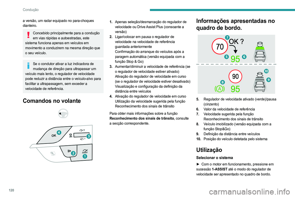 PEUGEOT 408 2023  Manual de utilização (in Portuguese) 120
Condução
a versão, um radar equipado no para-choques 
dianteiro.
Concebido principalmente para a condução em vias rápidas e autoestradas, este 
sistema funciona apenas em veículos em 
movim