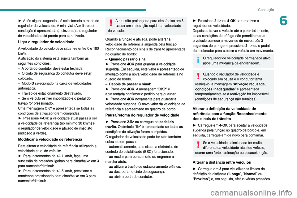 PEUGEOT 408 2023  Manual de utilização (in Portuguese) 121
Condução
6► Após alguns segundos, é selecionado o modo do 
regulador de velocidade. A mini-vista Auxiliares de 
condução é apresentada (a cinzento) e o regulador 
de velocidade está pron
