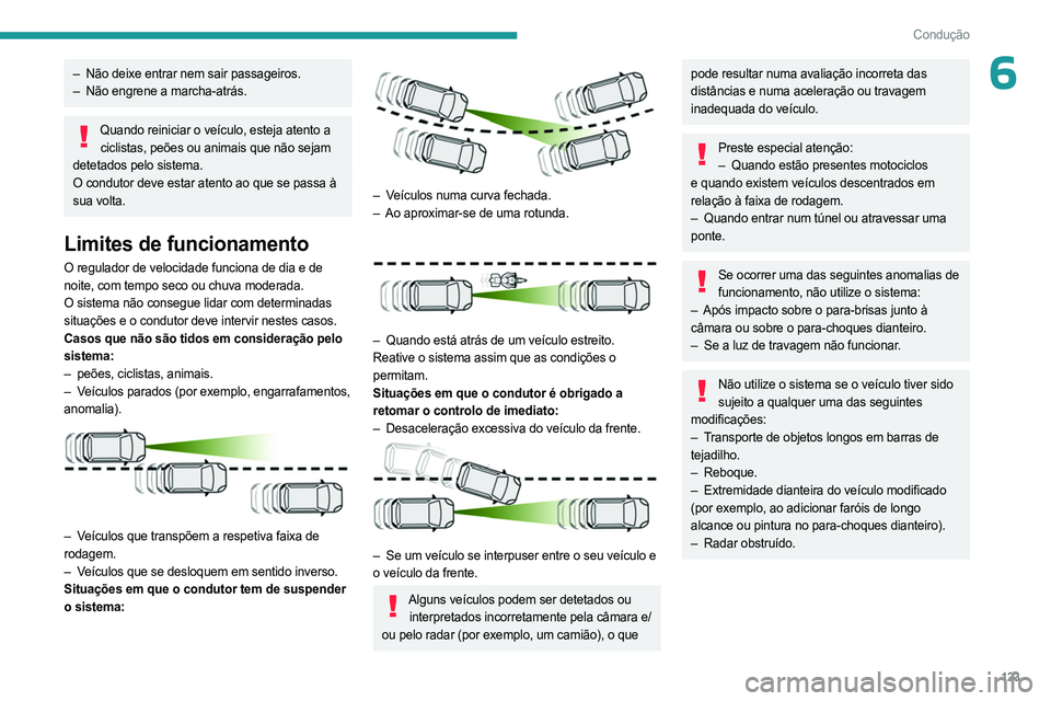 PEUGEOT 408 2023  Manual de utilização (in Portuguese) 123
Condução
6– Não deixe entrar nem sair passageiros.
–  Não engrene a marcha-atrás.
Quando reiniciar o veículo, esteja atento a ciclistas, peões ou animais que não sejam 
detetados pelo 