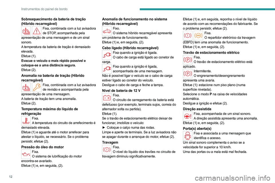 PEUGEOT 408 2023  Manual de utilização (in Portuguese) 12
Instrumentos do painel de bordo
Sobreaquecimento da bateria de tração 
(Híbrido recarregável)
Fixa, combinada com a luz avisadora de STOP, acompanhada pela 
apresentação de uma mensagem e de 