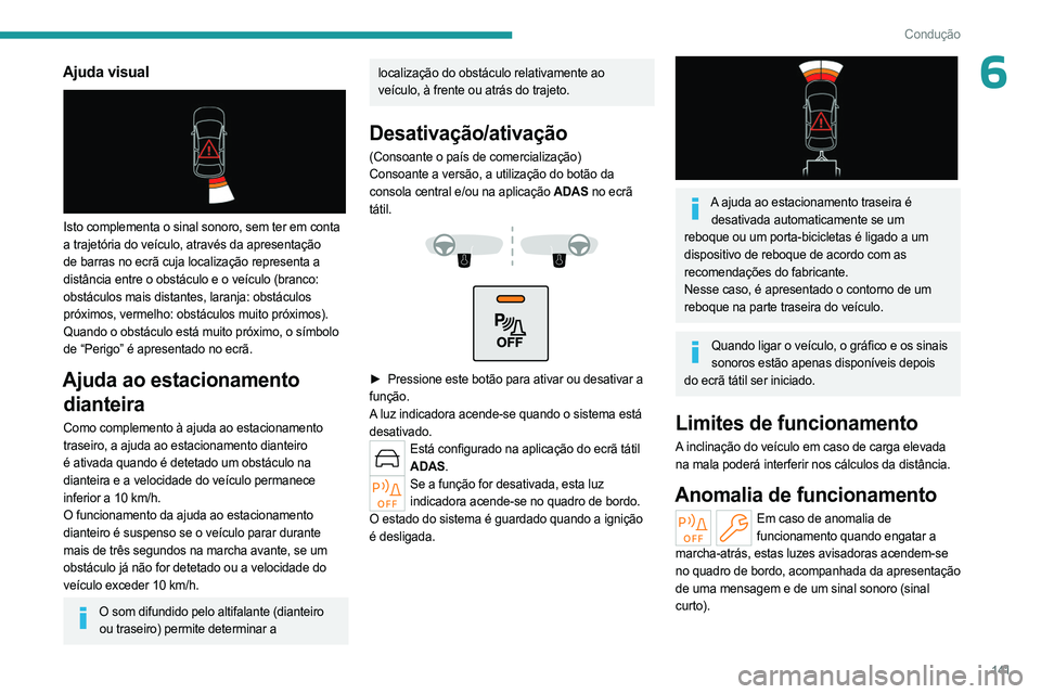 PEUGEOT 408 2023  Manual de utilização (in Portuguese) 141
Condução
6Ajuda visual 
 
Isto complementa o sinal sonoro, sem ter em conta 
a trajetória do veículo, através da apresentação 
de barras no ecrã cuja localização representa a 
distância