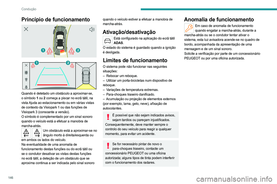 PEUGEOT 408 2023  Manual de utilização (in Portuguese) 146
Condução
Princípio de funcionamento 
 
 
 
Quando é detetado um obstáculo a aproximar-se, 
o símbolo 1  ou 2 começa a piscar no ecrã tátil, na 
vista Ajuda ao estacionamento ou em várias