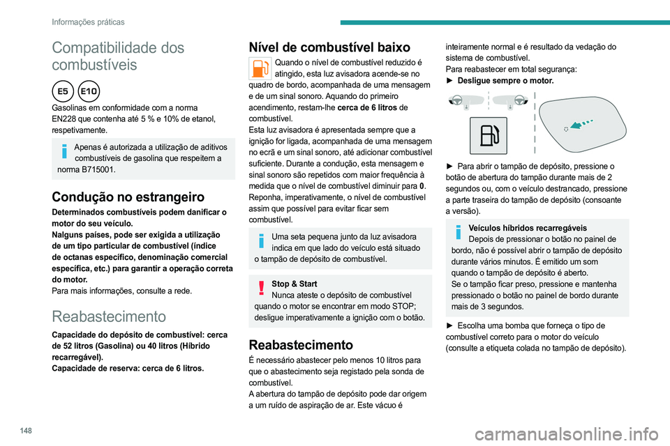 PEUGEOT 408 2023  Manual de utilização (in Portuguese) 148
Informações práticas
Compatibilidade dos 
combustíveis
  
Gasolinas em conformidade com a norma 
EN228 que contenha até 5 % e 10% de etanol, 
respetivamente.
Apenas é autorizada a utilizaç