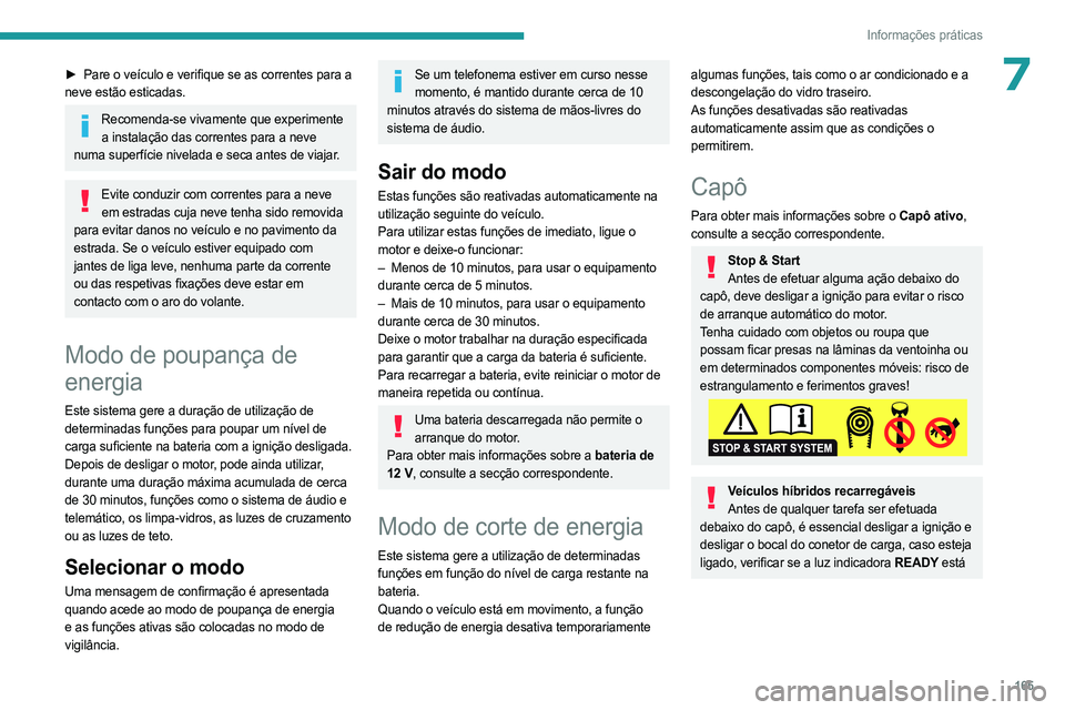 PEUGEOT 408 2023  Manual de utilização (in Portuguese) 165
Informações práticas
7► Pare o veículo e verifique se as correntes para a 
neve estão esticadas.
Recomenda-se vivamente que experimente  a instalação das correntes para a neve 
numa super