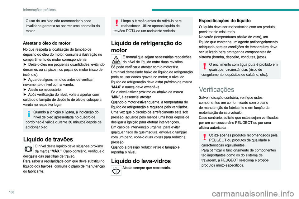 PEUGEOT 408 2023  Manual de utilização (in Portuguese) 168
Informações práticas
O uso de um óleo não recomendado pode 
invalidar a garantia se ocorrer uma anomalia do 
motor.
Atestar o óleo do motor
No que respeita à localização do tampão de 
de