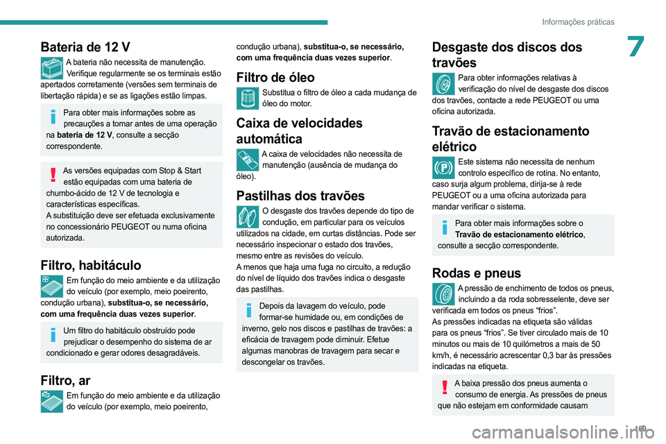 PEUGEOT 408 2023  Manual de utilização (in Portuguese) 169
Informações práticas
7Bateria de 12 V
A bateria não necessita de manutenção.Verifique regularmente se os terminais estão 
apertados corretamente (versões sem terminais de 
libertação rá