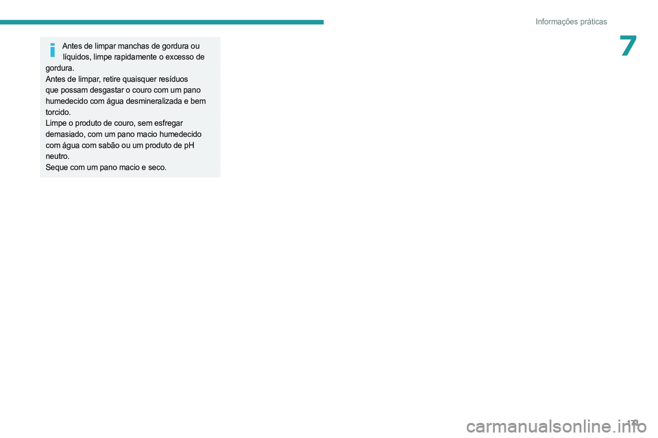 PEUGEOT 408 2023  Manual de utilização (in Portuguese) 173
Informações práticas
7Antes de limpar manchas de gordura ou líquidos, limpe rapidamente o excesso de 
gordura.
Antes de limpar, retire quaisquer resíduos 
que possam desgastar o couro com um 