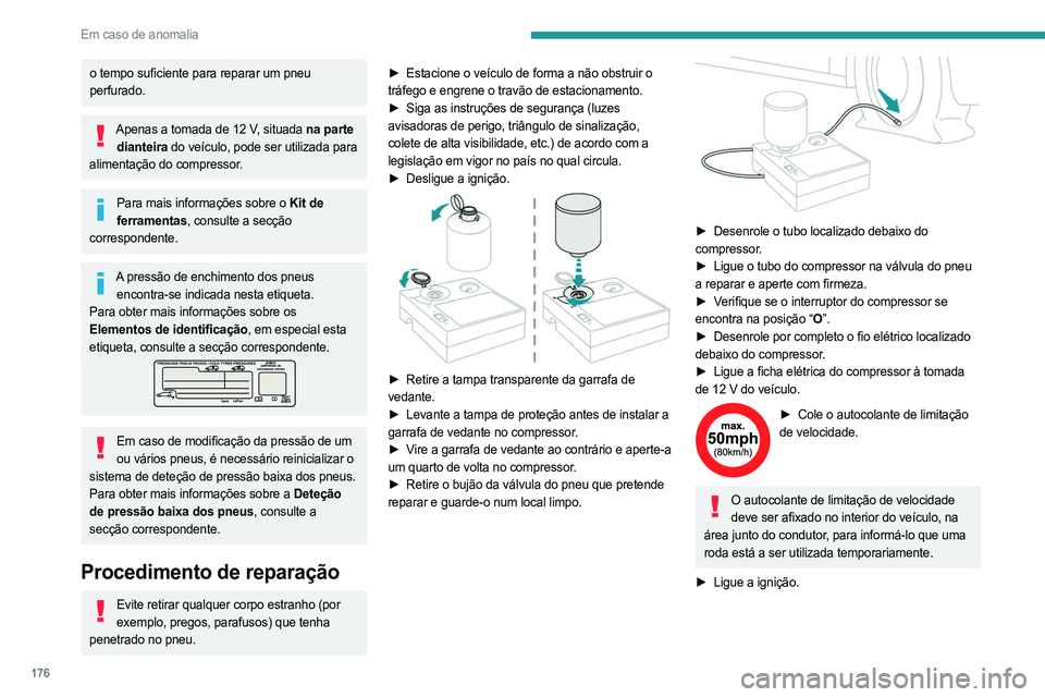 PEUGEOT 408 2023  Manual de utilização (in Portuguese) 176
Em caso de anomalia
o tempo suficiente para reparar um pneu 
perfurado.
Apenas a tomada de 12 V, situada na parte dianteira do veículo, pode ser utilizada para 
alimentação do compressor.
Para 