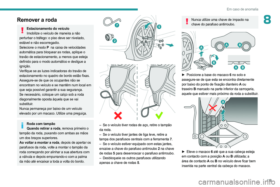PEUGEOT 408 2023  Manual de utilização (in Portuguese) 179
Em caso de anomalia
8Remover a roda
Estacionamento do veículoImobilize o veículo de maneira a não 
perturbar o tráfego: o piso deve ser nivelado, 
estável e não escorregadio.
Selecione o mod