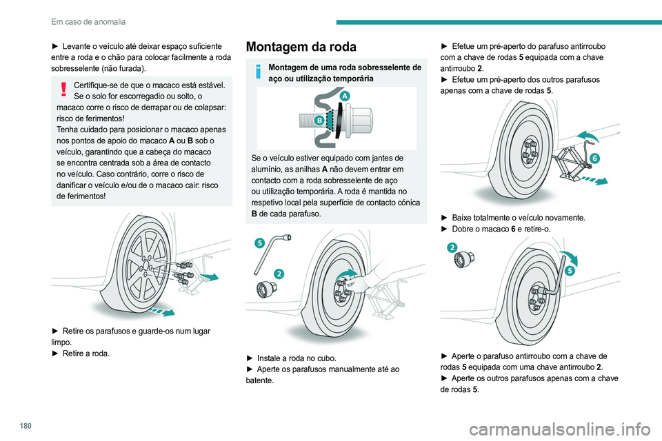 PEUGEOT 408 2023  Manual de utilização (in Portuguese) 180
Em caso de anomalia
► Levante o veículo até deixar espaço suficiente 
entre a roda e o chão para colocar facilmente a roda 
sobresselente (não furada).
Certifique-se de que o macaco está e