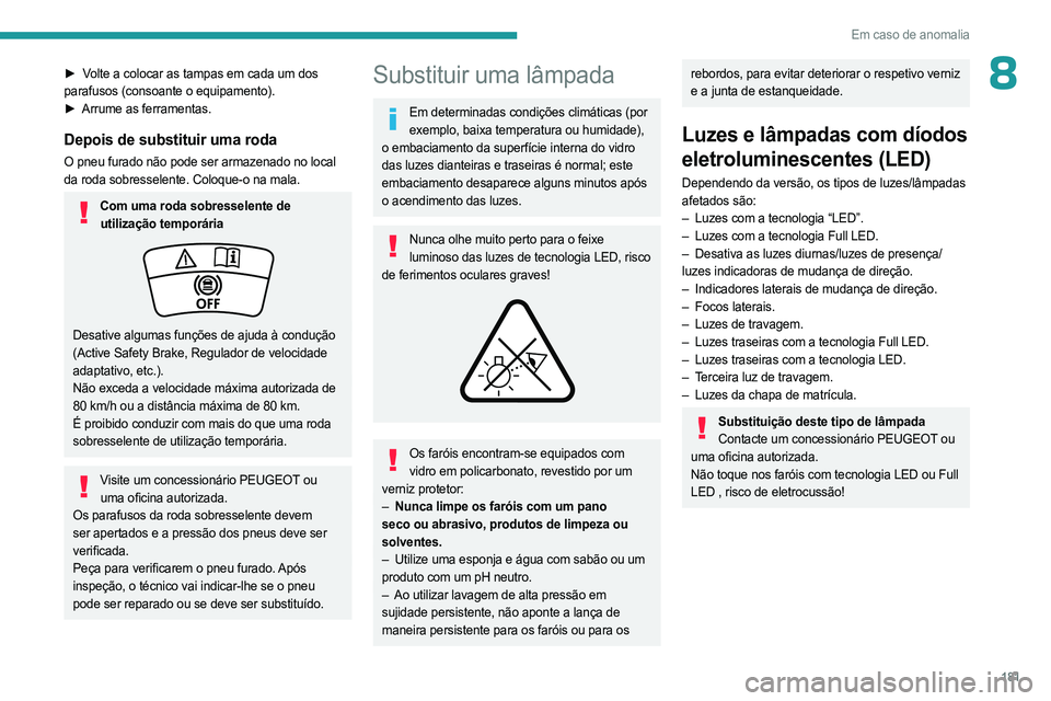 PEUGEOT 408 2023  Manual de utilização (in Portuguese) 181
Em caso de anomalia
8► Volte a colocar as tampas em cada um dos 
parafusos (consoante o equipamento).
► 
Arrume as ferramentas.
Depois de substituir uma roda
O pneu furado não pode ser armaze