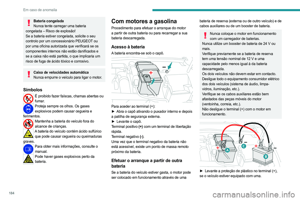 PEUGEOT 408 2023  Manual de utilização (in Portuguese) 184
Em caso de anomalia
Bateria congeladaNunca tente carregar uma bateria 
congelada – Risco de explosão!
Se a bateria estiver congelada, solicite o seu 
controlo por um concessionário PEUGEOT ou 