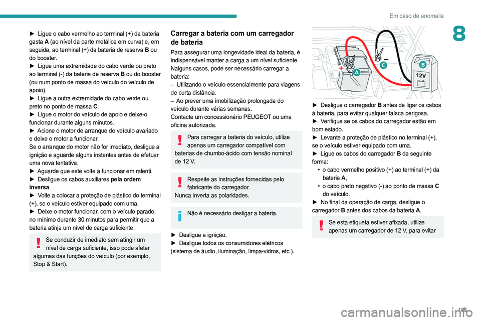 PEUGEOT 408 2023  Manual de utilização (in Portuguese) 185
Em caso de anomalia
8► Ligue o cabo vermelho ao terminal (+) da bateria 
gasta  A (ao nível da parte metálica em curva) e, em
 
seguida, ao terminal (+) da bateria de reserva
  B ou 
do booste