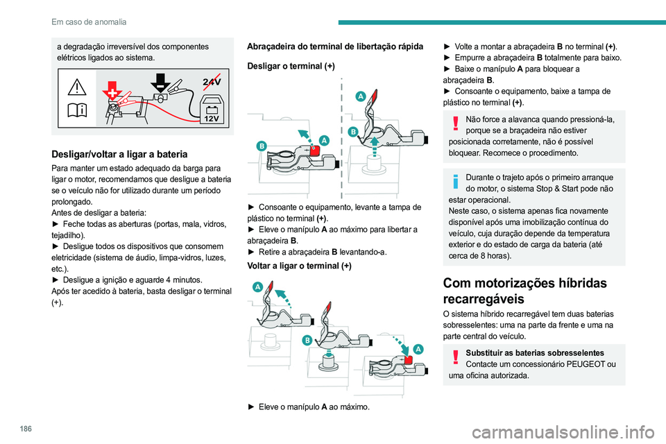 PEUGEOT 408 2023  Manual de utilização (in Portuguese) 186
Em caso de anomalia
a degradação irreversível dos componentes 
elétricos ligados ao sistema.
24V
12V
Desligar/voltar a ligar a bateria
Para manter um estado adequado da barga para 
ligar o mot