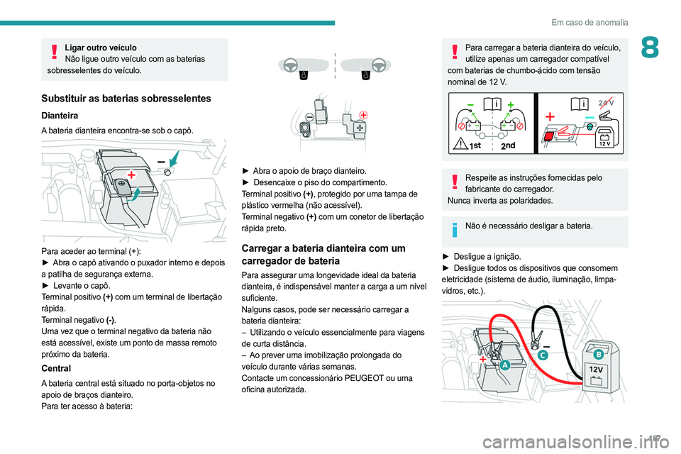 PEUGEOT 408 2023  Manual de utilização (in Portuguese) 187
Em caso de anomalia
8Ligar outro veículoNão ligue outro veículo com as baterias 
sobresselentes do veículo.
Substituir as baterias sobresselentes
Dianteira
A bateria dianteira encontra-se sob 