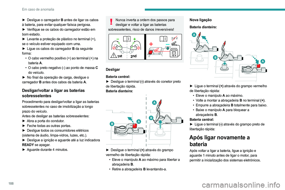 PEUGEOT 408 2023  Manual de utilização (in Portuguese) 188
Em caso de anomalia
► Desligue o carregador B antes de ligar os cabos 
à bateria, para evitar qualquer faísca perigosa.
►
 
V
 erifique se os cabos do carregador estão em 
bom estado.
►
 