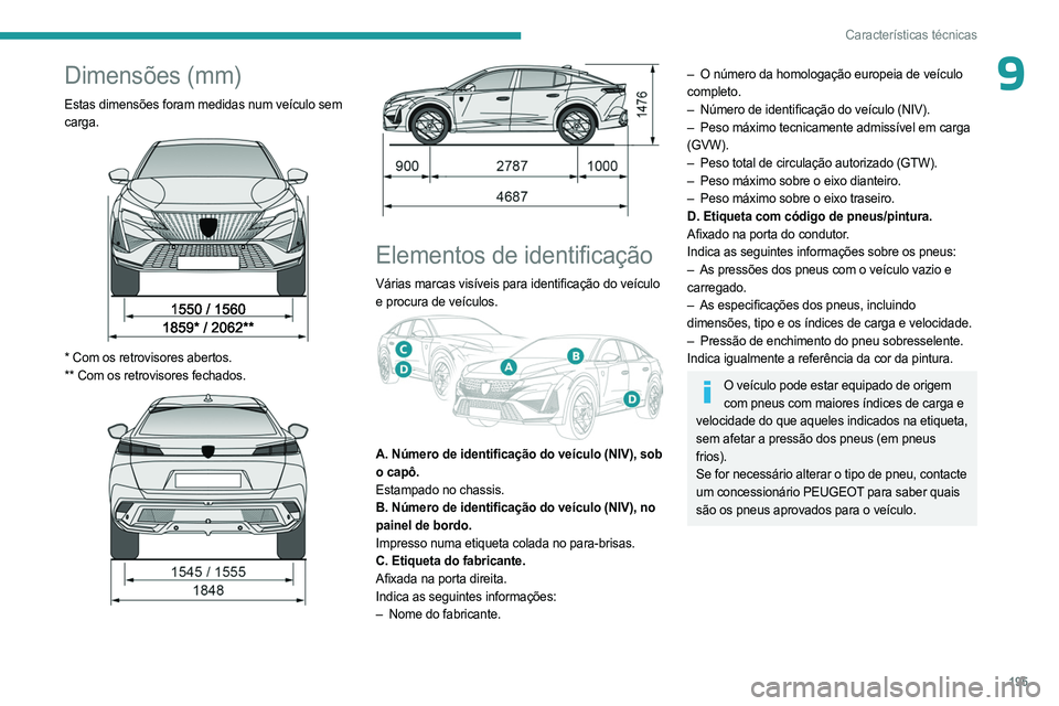 PEUGEOT 408 2023  Manual de utilização (in Portuguese) 195
Características técnicas
9Dimensões (mm)
Estas dimensões foram medidas num veículo sem 
carga.
 
 
* Com os retrovisores abertos.
**   Com os retrovisores fechados.
 
 
 
 
Elementos de ident