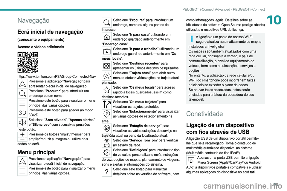 PEUGEOT 408 2023  Manual de utilização (in Portuguese) 203
PEUGEOT i-Connect Advanced - PEUGEOT i-Connect
10Navegação
Ecrã inicial de navegação
(consoante o equipamento)
Acesso a vídeos adicionais
 
 
https://www.tomtom.com/PSAGroup-Connected-NavPre