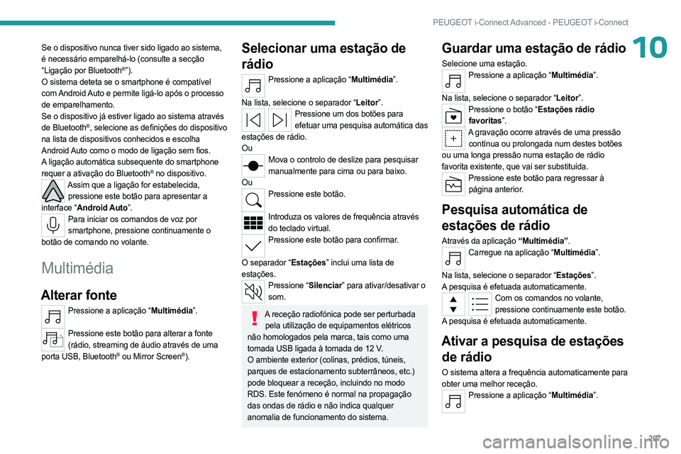 PEUGEOT 408 2023  Manual de utilização (in Portuguese) 207
PEUGEOT i-Connect Advanced - PEUGEOT i-Connect
10Se o dispositivo nunca tiver sido ligado ao sistema, 
é necessário emparelhá-lo (consulte a secção 
“Ligação por Bluetooth
®”).
O siste