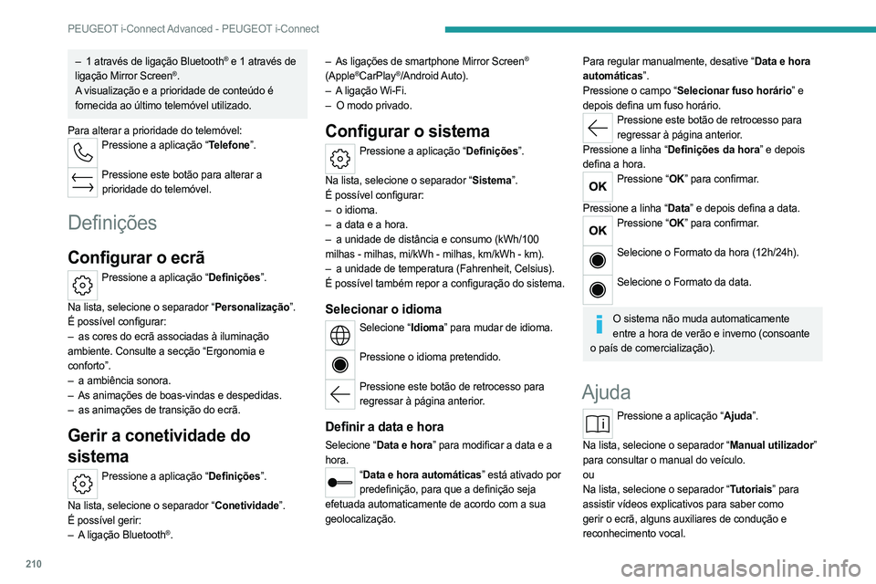 PEUGEOT 408 2023  Manual de utilização (in Portuguese) 210
PEUGEOT i-Connect Advanced - PEUGEOT i-Connect
– 1 através de ligação  Bluetooth® e 1 através de 
ligação
 
Mirror Screen®.
A visualização e a prioridade de conteúdo é 
fornecida ao 