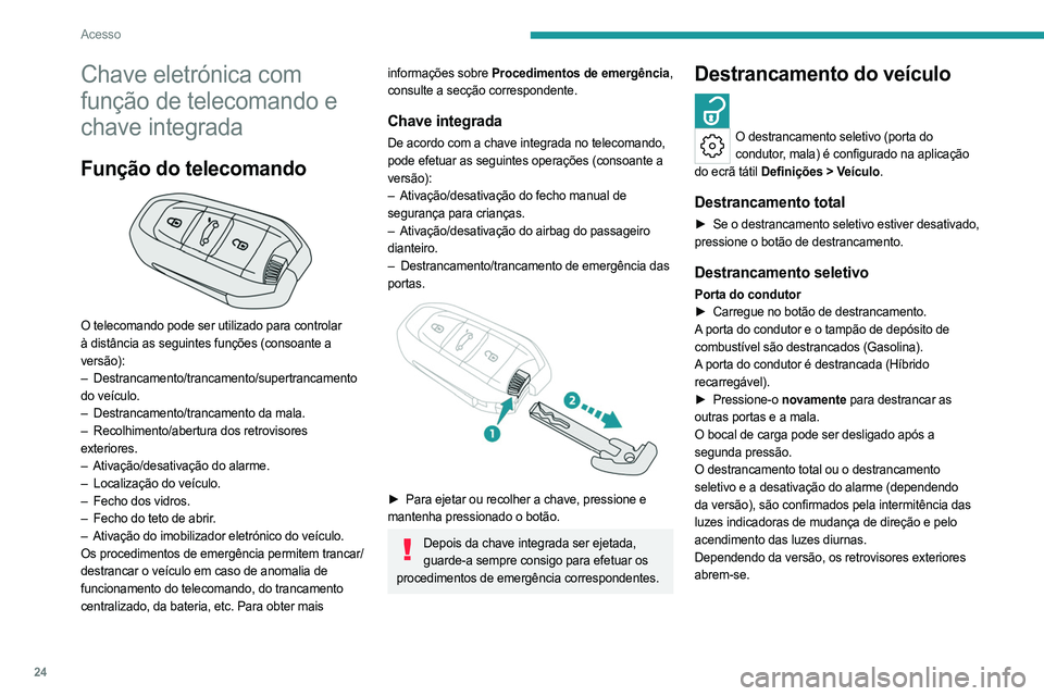 PEUGEOT 408 2023  Manual de utilização (in Portuguese) 24
Acesso
Chave eletrónica com 
função de telecomando e 
chave integrada
Função do telecomando 
 
O telecomando pode ser utilizado para controlar 
à distância as seguintes funções (consoante 