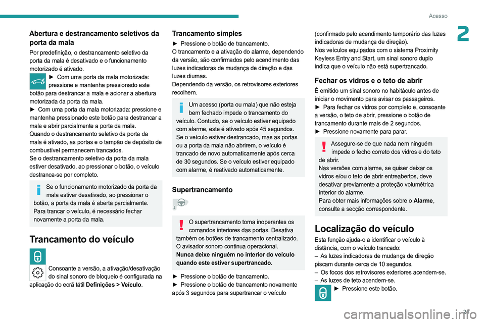 PEUGEOT 408 2023  Manual de utilização (in Portuguese) 25
Acesso
2Abertura e destrancamento seletivos da porta da mala
Por predefinição, o destrancamento seletivo da 
porta da mala é desativado e o funcionamento 
motorizado é ativado.
► Com uma port