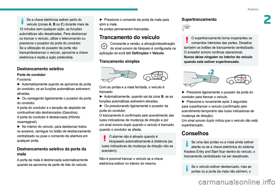 PEUGEOT 408 2023  Manual de utilização (in Portuguese) 27
Acesso
2Se a chave eletrónica estiver perto do veículo (zonas A , B  ou C ) durante mais de 
15 minutos sem qualquer ação, as funções 
automáticas são desativadas. Para destrancar 
ou tranc