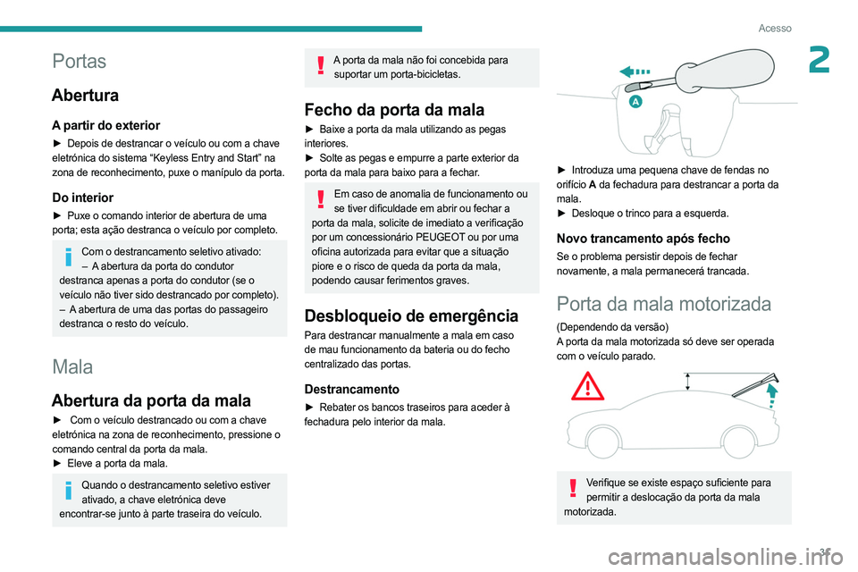 PEUGEOT 408 2023  Manual de utilização (in Portuguese) 31
Acesso
2Portas
Abertura
A partir do exterior
► Depois de destrancar o veículo ou com a chave 
eletrónica do sistema “Keyless Entry and Start” na 
zona de reconhecimento, puxe o manípulo da