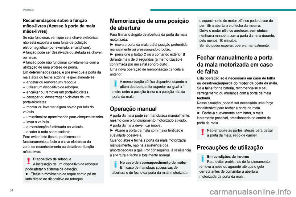 PEUGEOT 408 2023  Manual de utilização (in Portuguese) 34
Acesso
Recomendações sobre a função 
mãos-livres (Acesso à porta da mala 
mãos-livres)
Se não funcionar, verifique se a chave eletrónica 
não está exposta a uma fonte de poluição 
elet