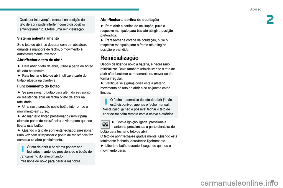 PEUGEOT 408 2023  Manual de utilização (in Portuguese) 39
Acesso
2Qualquer intervenção manual na posição do 
teto de abrir pode interferir com o dispositivo 
antientalamento. Efetue uma reinicialização.
Sistema antientalamento
Se o teto de abrir se 