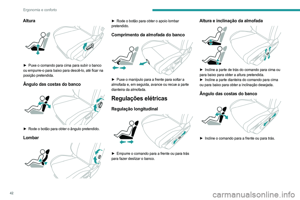 PEUGEOT 408 2023  Manual de utilização (in Portuguese) 42
Ergonomia e conforto
Altura 
 
► Puxe o comando para cima para subir o banco 
ou empurre-o para baixo para descê-lo, até ficar na 
posição pretendida.
Ângulo das costas do banco 
 
► Rode 