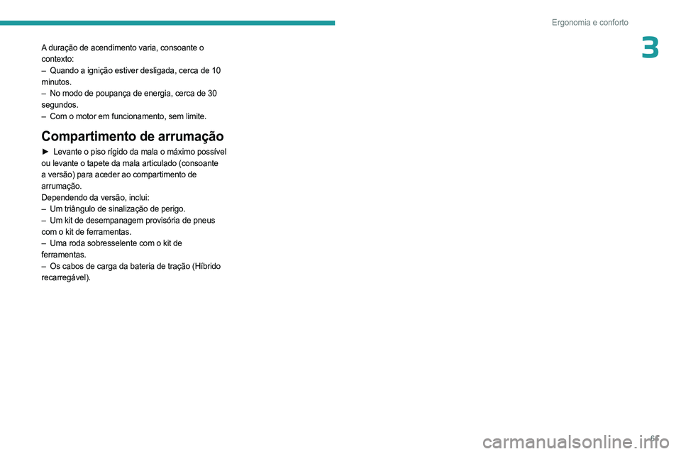 PEUGEOT 408 2023  Manual de utilização (in Portuguese) 61
Ergonomia e conforto
3A duração de acendimento varia, consoante o 
contexto:
– 
Quando a ignição estiver desligada, cerca de 10
  
minutos.
–
 
No modo de poupança de energia, cerca de 30
