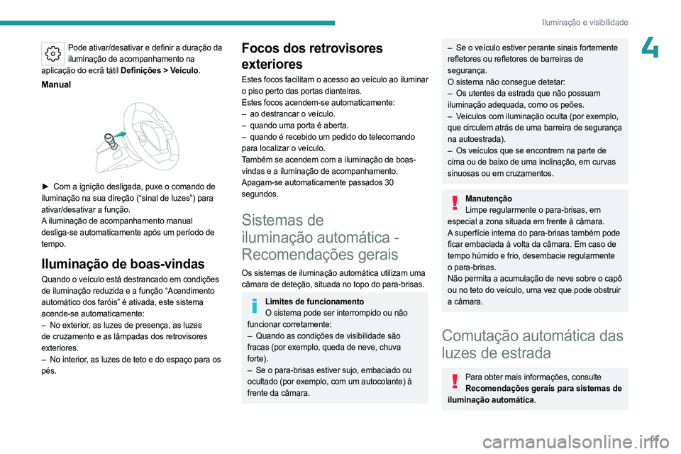 PEUGEOT 408 2023  Manual de utilização (in Portuguese) 65
Iluminação e visibilidade
4Pode ativar/desativar e definir a duração da iluminação de acompanhamento na 
aplicação do ecrã tátil Definições
  > Veículo.
Manual 
 
► Com a ignição d