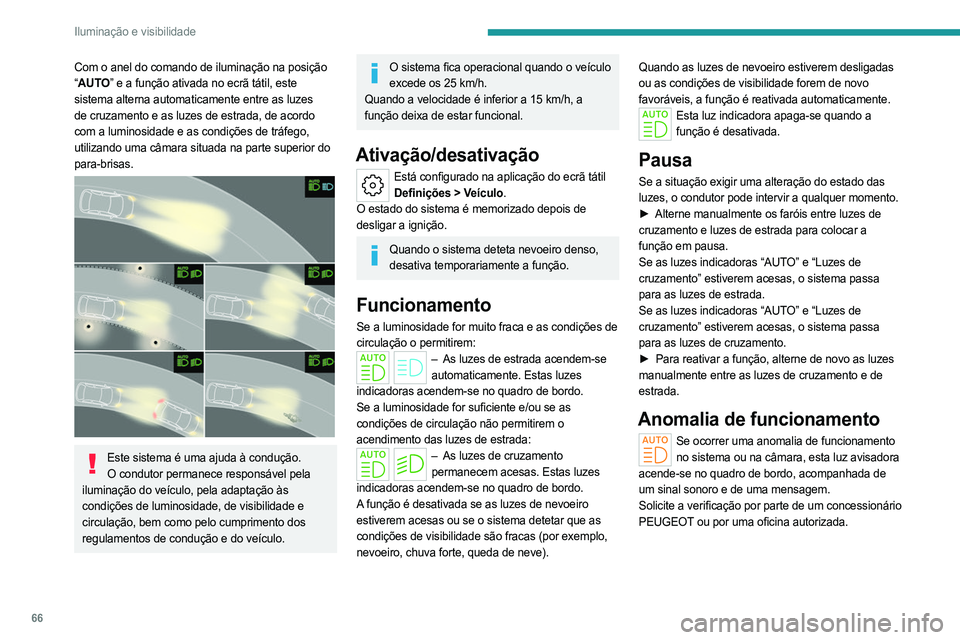 PEUGEOT 408 2023  Manual de utilização (in Portuguese) 66
Iluminação e visibilidade
Com o anel do comando de iluminação na posição 
“AUTO” e a função ativada no ecrã tátil, este 
sistema alterna automaticamente entre as luzes 
de cruzamento 