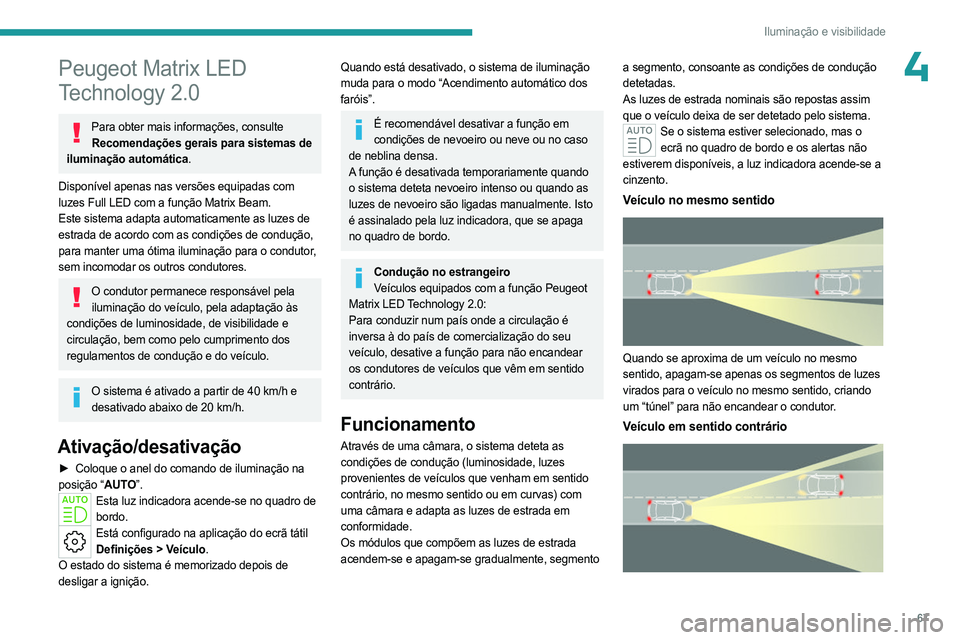 PEUGEOT 408 2023  Manual de utilização (in Portuguese) 67
Iluminação e visibilidade
4Peugeot Matrix LED 
Technology 2.0
Para obter mais informações, consulte Recomendações gerais para sistemas de 
iluminação automática.
Disponível apenas nas ver