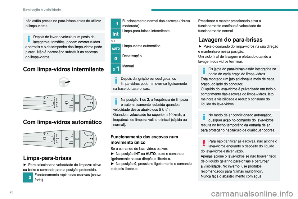 PEUGEOT 408 2023  Manual de utilização (in Portuguese) 70
Iluminação e visibilidade
não estão presas no para-brisas antes de utilizar 
o limpa-vidros.
Depois de lavar o veículo num posto de lavagem automática, podem ocorrer ruídos 
anormais e o des