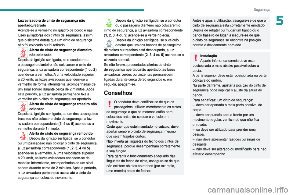 PEUGEOT 408 2023  Manual de utilização (in Portuguese) 81
Segurança
5Luz avisadora de cinto de segurança não 
apertado/retirado
Acende-se a vermelho no quadro de bordo e nas 
luzes avisadoras dos cintos de segurança, assim 
que o sistema deteta que um