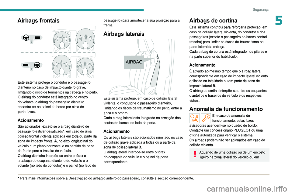 PEUGEOT 408 2023  Manual de utilização (in Portuguese) 83
Segurança
5Airbags frontais 
 
Este sistema protege o condutor e o passageiro 
dianteiro no caso de impacto dianteiro grave, 
limitando o risco de ferimentos na cabeça e no peito.
O airbag do con