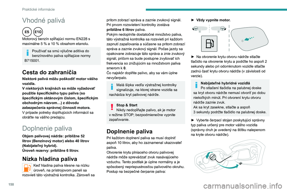 PEUGEOT 408 2023 Návod na použitie (in Slovakian) 150
Praktické informácie
Vhodné palivá
Motorový benzín spĺňajúci normu EN228 s
maximálne 5 % a 10 % obsahom etanolu.
Používať sa smú výlučne aditíva do
benzínového paliva sp PEUGEOT 408 2023 Návod na použitie (in Slovakian) 150
Praktické informácie
Vhodné palivá
Motorový benzín spĺňajúci normu EN228 s
maximálne 5 % a 10 % obsahom etanolu.
Používať sa smú výlučne aditíva do
benzínového paliva sp