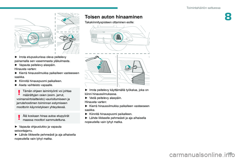 PEUGEOT 408 2023 Omistajan Käsikirja (in Finnish) 183
Toimintahäiriön sattuessa
8
► Irrota etupuskurissa oleva peitelevy painamalla sen vasemmasta yläkulmasta.
► Vapauta peitelevy alaspäin.
Hinausta varten:
► Kierr PEUGEOT 408 2023 Omistajan Käsikirja (in Finnish) 183
Toimintahäiriön sattuessa
8
► Irrota etupuskurissa oleva peitelevy painamalla sen vasemmasta yläkulmasta.
► Vapauta peitelevy alaspäin.
Hinausta varten:
► Kierr