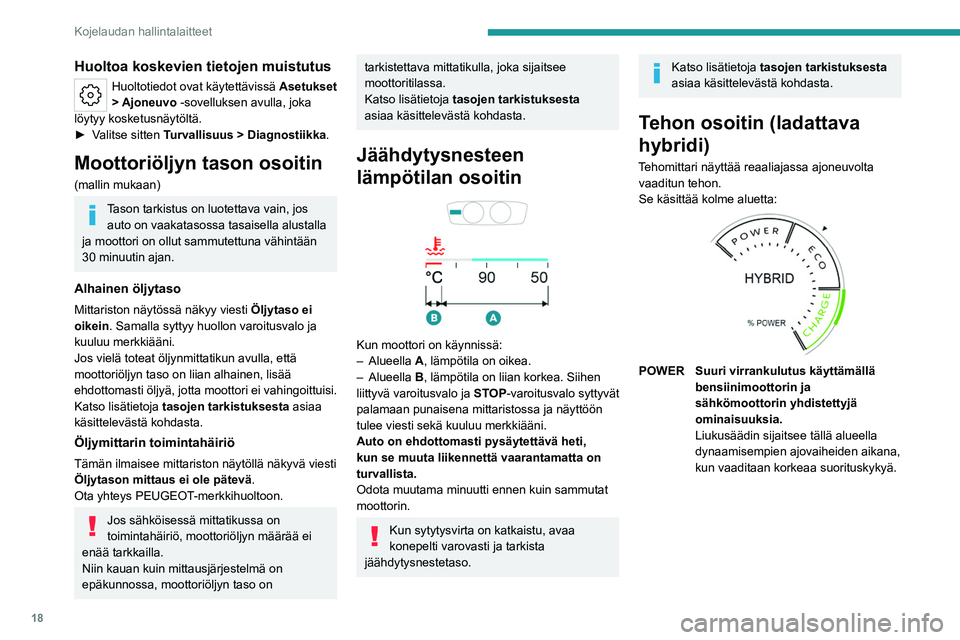 PEUGEOT 408 2023  Omistajan Käsikirja (in Finnish) 18
Kojelaudan hallintalaitteet
Huoltoa koskevien tietojen muistutus
Huoltotiedot ovat käytettävissä Asetukset 
> Ajoneuvo  -sovelluksen avulla, joka 
löytyy kosketusnäytöltä.
►  Valitse
 