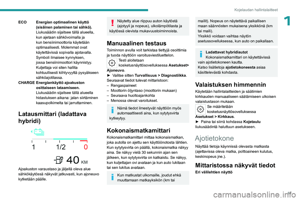 PEUGEOT 408 2023  Omistajan Käsikirja (in Finnish) 19
Kojelaudan hallintalaitteet
1ECO Energian optimaalinen käyttö (sisäinen palaminen tai sähkö).
Liukusäädin sijaitsee tällä alueella, 
kun ajetaan sähkövoimalla ja 
kun bensiinimoottoria k