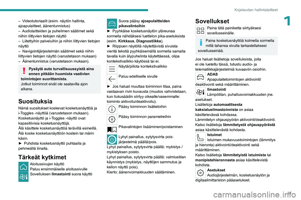 PEUGEOT 408 2023  Omistajan Käsikirja (in Finnish) 21
Kojelaudan hallintalaitteet
1– Videotutoriaalit (esim. näytön hallinta, 
ajoapulaitteet, äänentunnistus)
– 
Audiolaitteiden ja puhelimen säätimet sekä 
niihin liittyvien tietojen näytt