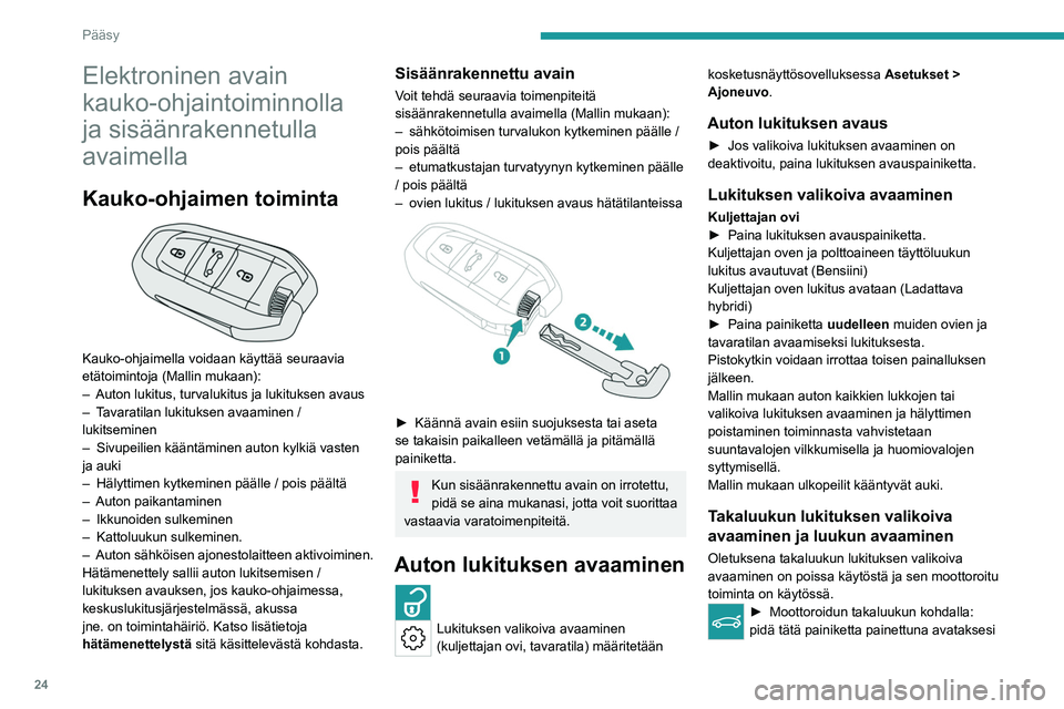 PEUGEOT 408 2023  Omistajan Käsikirja (in Finnish) 24
Pääsy
Elektroninen avain 
kauko-ohjaintoiminnolla 
ja sisäänrakennetulla 
avaimella
Kauko-ohjaimen toiminta 
 
Kauko-ohjaimella voidaan käyttää seuraavia 
etätoimintoja (Mallin mukaan):
–